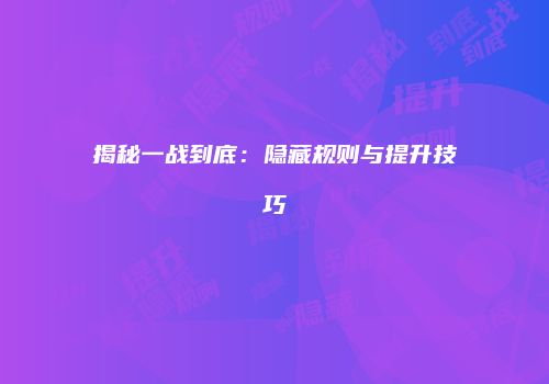 揭秘一战到底:隐藏规则与提升技巧
