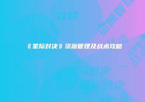 《星际对决》资源管理及战术攻略