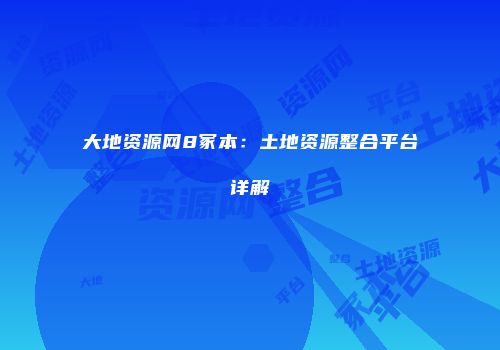 大地资源网8冢本：土地资源整合平台详解