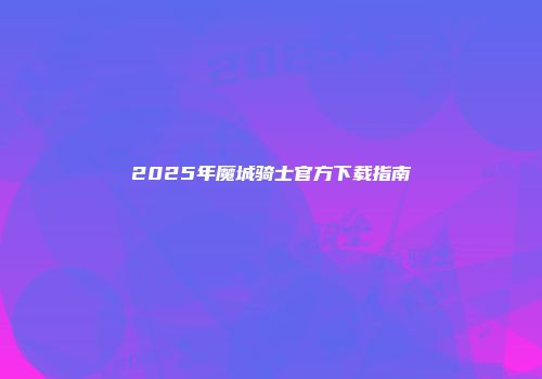 2025年魔城骑士官方下载指南