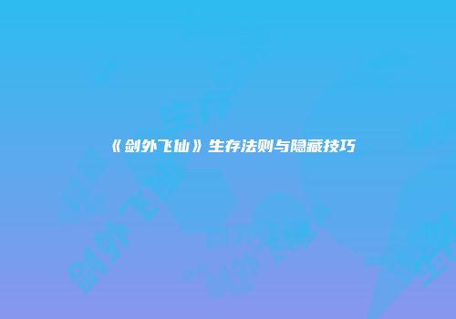 《剑外飞仙》生存法则与隐藏技巧
