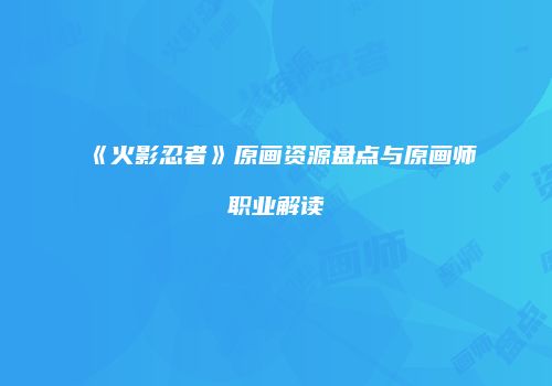 《火影忍者》原画资源盘点与原画师职业解读