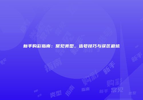 新手购彩指南：常见类型、选号技巧与误区避坑