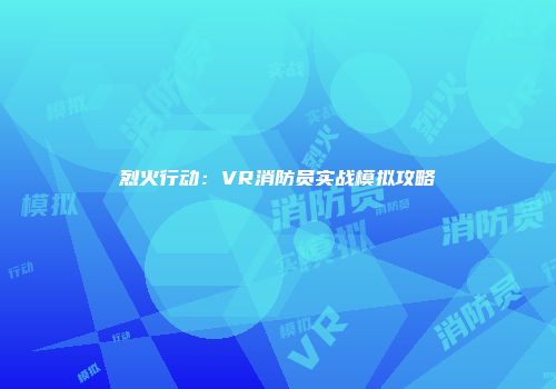 烈火行动：VR消防员实战模拟攻略