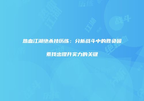 热血江湖绝杀技历练：分析战斗中的胜负因素找出提升实力的关键