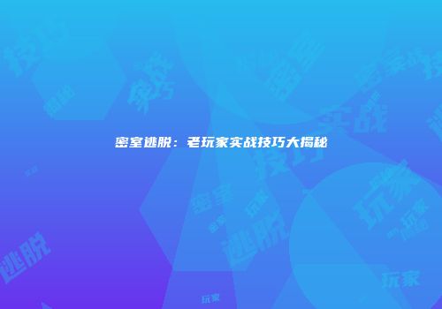 密室逃脱：老玩家实战技巧大揭秘