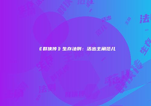 《群侠传》生存法则：活出主角范儿