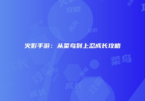 火影手游：从菜鸟到上忍成长攻略