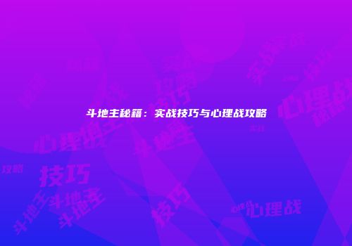斗地主秘籍：实战技巧与心理战攻略