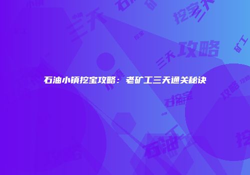 石油小镇挖宝攻略：老矿工三天通关秘诀