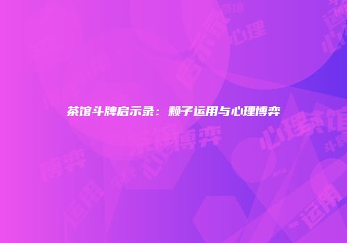 茶馆斗牌启示录：赖子运用与心理博弈