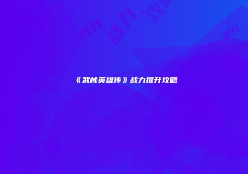 《武林英雄传》战力提升攻略