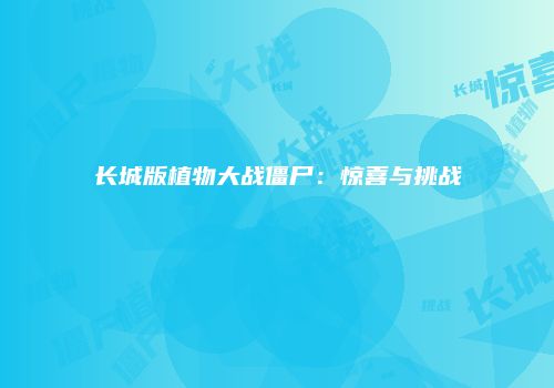 长城版植物大战僵尸：惊喜与挑战