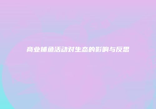 商业捕鱼活动对生态的影响与反思