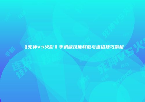 《死神VS火影》手机版技能释放与连招技巧解析