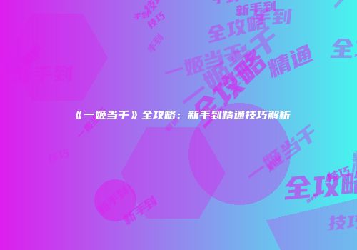 《一姬当千》全攻略:新手到精通技巧解析