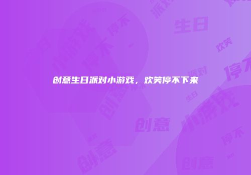 创意生日派对小游戏，欢笑停不下来