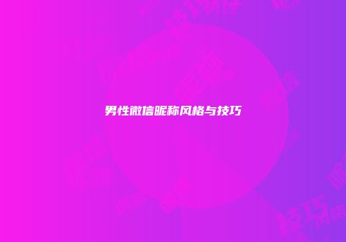 男性微信昵称风格与技巧