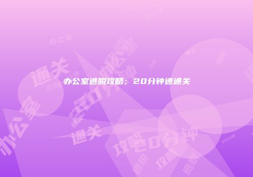 办公室逃脱攻略：20分钟速通关