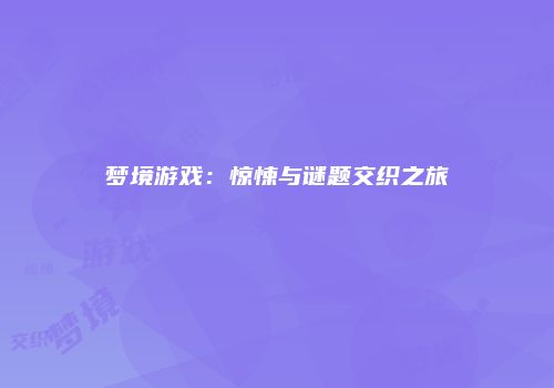 梦境游戏：惊悚与谜题交织之旅