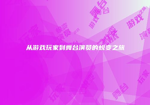 从游戏玩家到舞台演员的蜕变之旅