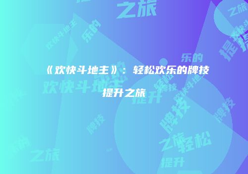 《欢快斗地主》：轻松欢乐的牌技提升之旅