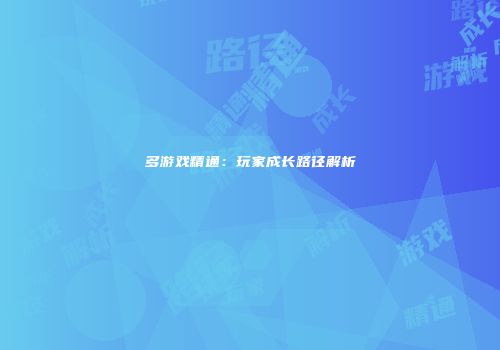 多游戏精通：玩家成长路径解析