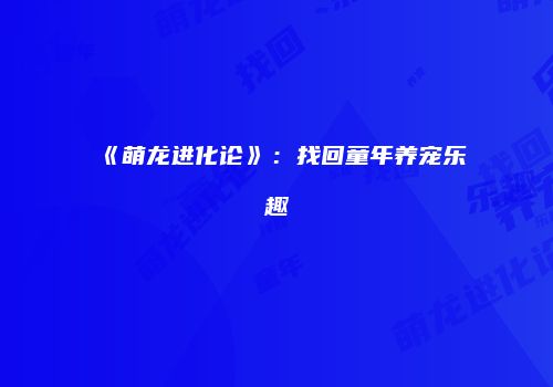 《萌龙进化论》：找回童年养宠乐趣