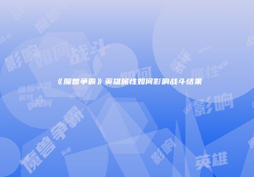 《魔兽争霸》英雄属性如何影响战斗结果