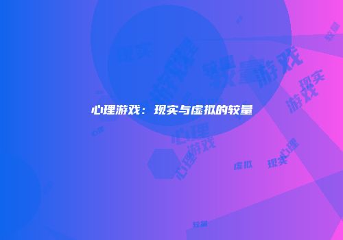 心理游戏：现实与虚拟的较量