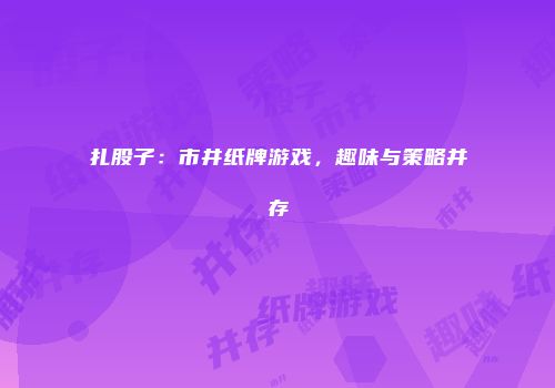 扎股子：市井纸牌游戏，趣味与策略并存