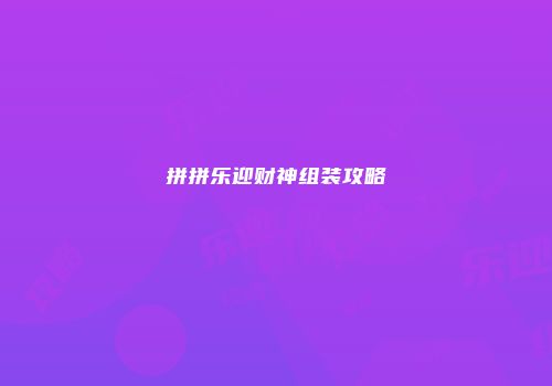 拼拼乐迎财神组装攻略