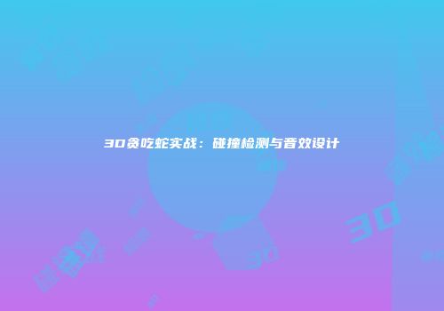 3D贪吃蛇实战：碰撞检测与音效设计