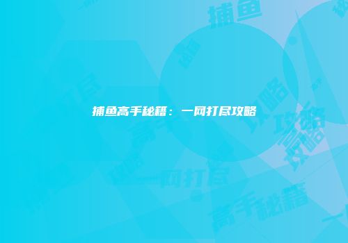 捕鱼高手秘籍：一网打尽攻略