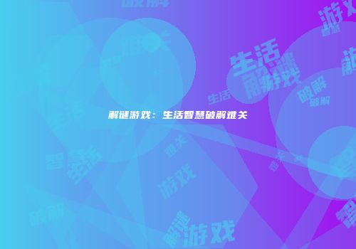 解谜游戏：生活智慧破解难关