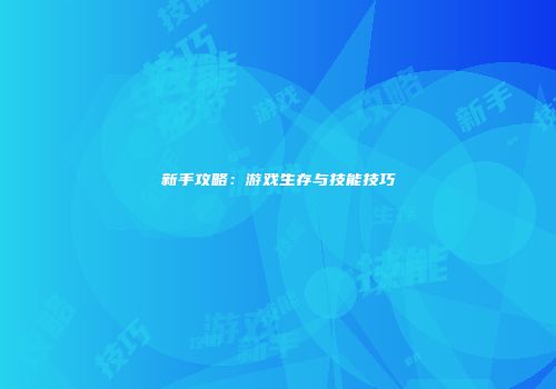 新手攻略：游戏生存与技能技巧