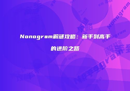 Nonogram解谜攻略：新手到高手的进阶之路