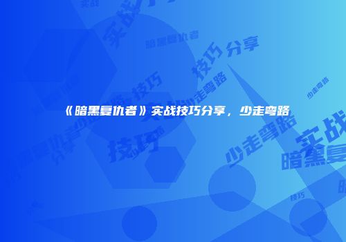 《暗黑复仇者》实战技巧分享，少走弯路