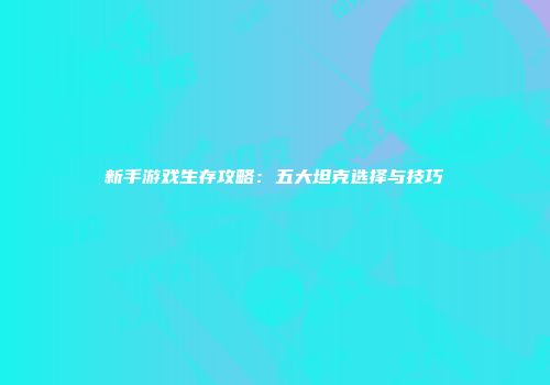 新手游戏生存攻略:五大坦克选择与技巧