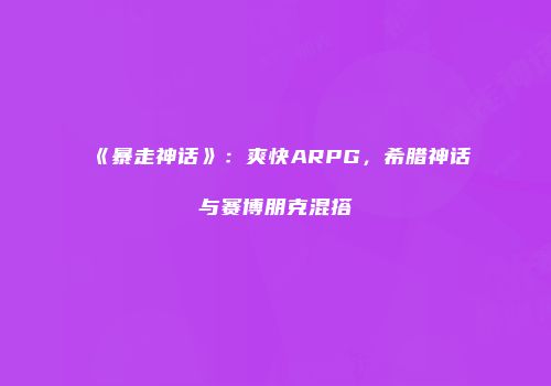 《暴走神话》：爽快ARPG，希腊神话与赛博朋克混搭