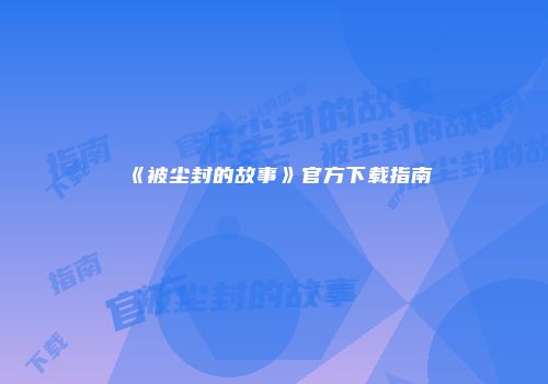 《被尘封的故事》官方下载指南