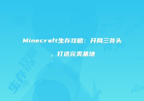 Minecraft生存攻略：开局三斧头，打造完美基地