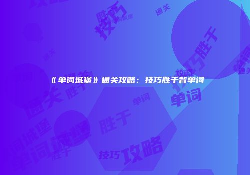《单词城堡》通关攻略:技巧胜于背单词
