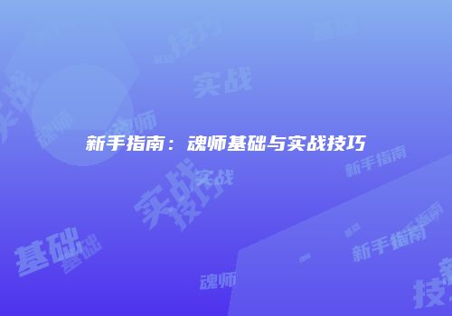新手指南：魂师基础与实战技巧