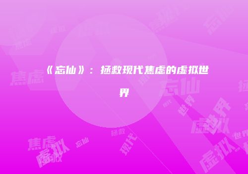 《忘仙》：拯救现代焦虑的虚拟世界