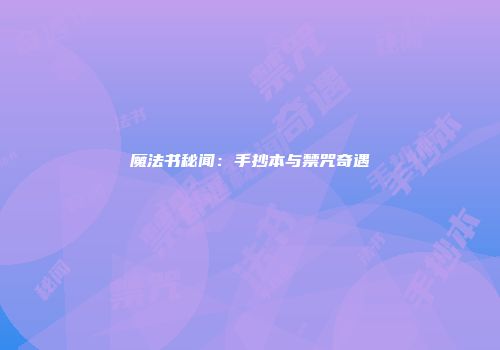 魔法书秘闻：手抄本与禁咒奇遇