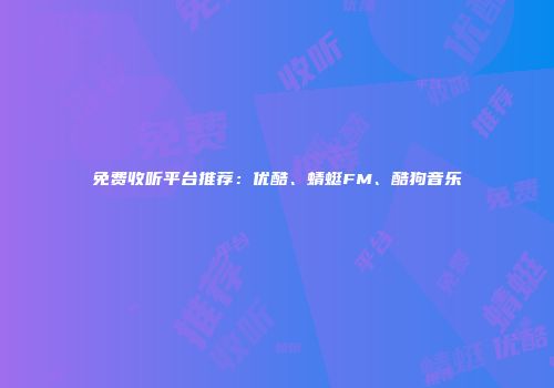 免费收听平台推荐：优酷、蜻蜓FM、酷狗音乐
