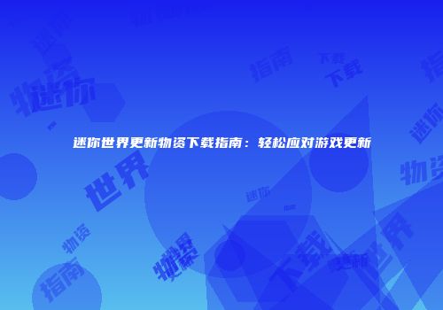 迷你世界更新物资下载指南：轻松应对游戏更新
