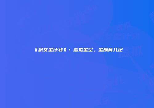 《织女星计划》:虚拟星空,星辰育儿记