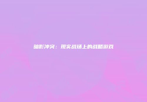 暗影冲突：现实战场上的战略游戏